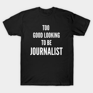 Too Good Looking To Be Journalist T-Shirt